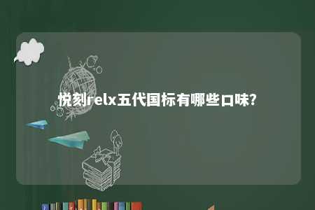 悦刻relx五代国标有哪些口味
？ 
